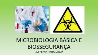 MICROBIOLOGIA BÁSICA E
BIOSSEGURANÇA
ENFª LÍVIA PARANAGUÁ
 