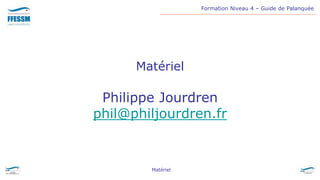 Formation Niveau 4 – Guide de Palanquée
Matériel
Matériel
Philippe Jourdren
phil@philjourdren.fr
 
