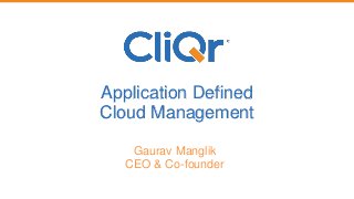 Application Defined
Cloud Management
Gaurav Manglik
CEO & Co-founder
 