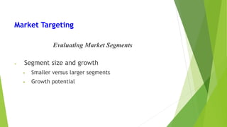 Market Targeting
Evaluating Market Segments
• Segment size and growth
• Smaller versus larger segments
• Growth potential
 