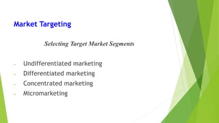 Market Targeting
Selecting Target Market Segments
• Undifferentiated marketing
• Differentiated marketing
• Concentrated marketing
• Micromarketing
 