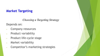 Market Targeting
Choosing a Targeting Strategy
Depends on:
• Company resources
• Product variability
• Product life-cycle stage
• Market variability
• Competitor’s marketing strategies
 