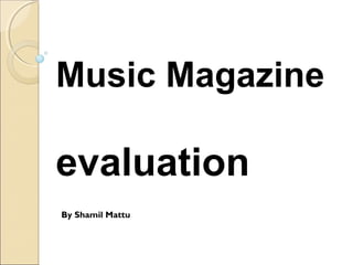 Music Magazine
evaluation
By Shamil Mattu
 