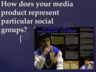{
How does your media
product represent
particular social
groups?
 