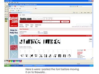 Here Is were I pasted the font before moving it on to fireworks . 