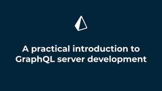 A practical introduction to
GraphQL server development
 