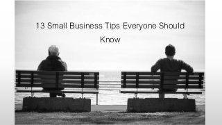 13 Small Business Tips Everyone Should
Know
 