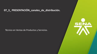 07_3_ PRESENTACIÓN_canales_de_distribución.
Técnico en Ventas de Productos y Servicios.
 