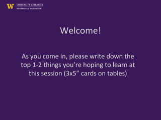 Welcome!
As you come in, please write down the
top 1-2 things you’re hoping to learn at
this session (3x5” cards on tables)
 