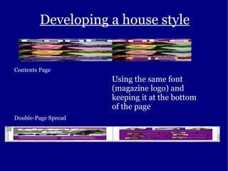 Developing a house style Contents Page Double-Page Spread Using the same font (magazine logo) and keeping it at the bottom of the page 