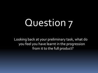 Question 7 Looking back at your preliminary task, what do       you feel you have learnt in the progression                         from it to the full product? 