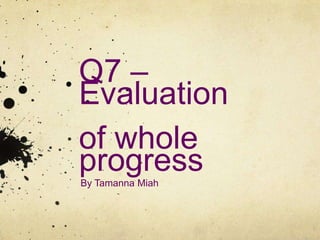 Q7 – Evaluationof whole progress By Tamanna Miah 