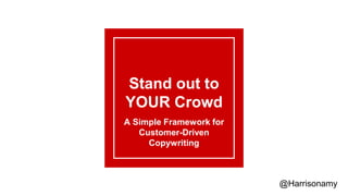 Stand out to
YOUR Crowd
A Simple Framework for
Customer-Driven
Copywriting
@Harrisonamy
 