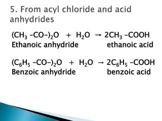 (CH3 –CO-)2O + H2O → 2CH3 –COOH
Ethanoic anhydride ethanoic acid
(C6H5 –CO-)2O + H2O → 2C6H5 –COOH
Benzoic anhydride benzoic acid
 