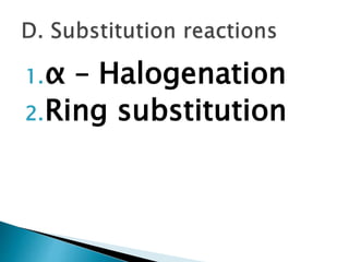 1.α – Halogenation
2.Ring substitution
 