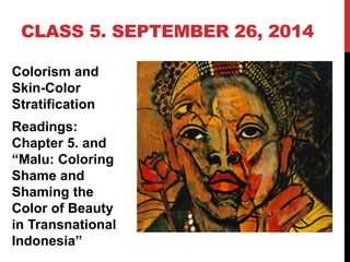 Colorism and
Skin-Color
Stratification
Readings:
Chapter 5. and
“Malu: Coloring
Shame and
Shaming the
Color of Beauty
in Transnational
Indonesia”
CLASS 5. SEPTEMBER 26, 2014
 