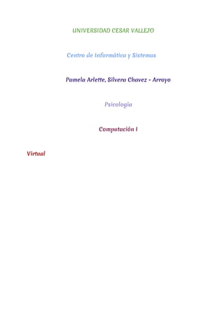UNIVERSIDAD CESAR VALLEJO
Centro de Informática y Sistemas
Pamela Arlette, Silvera Chavez - Arroyo
Psicología
Computación I
Virtual
 