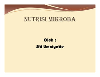NUTRISI MIKROBA
Oleh :
Siti Umniyatie
 