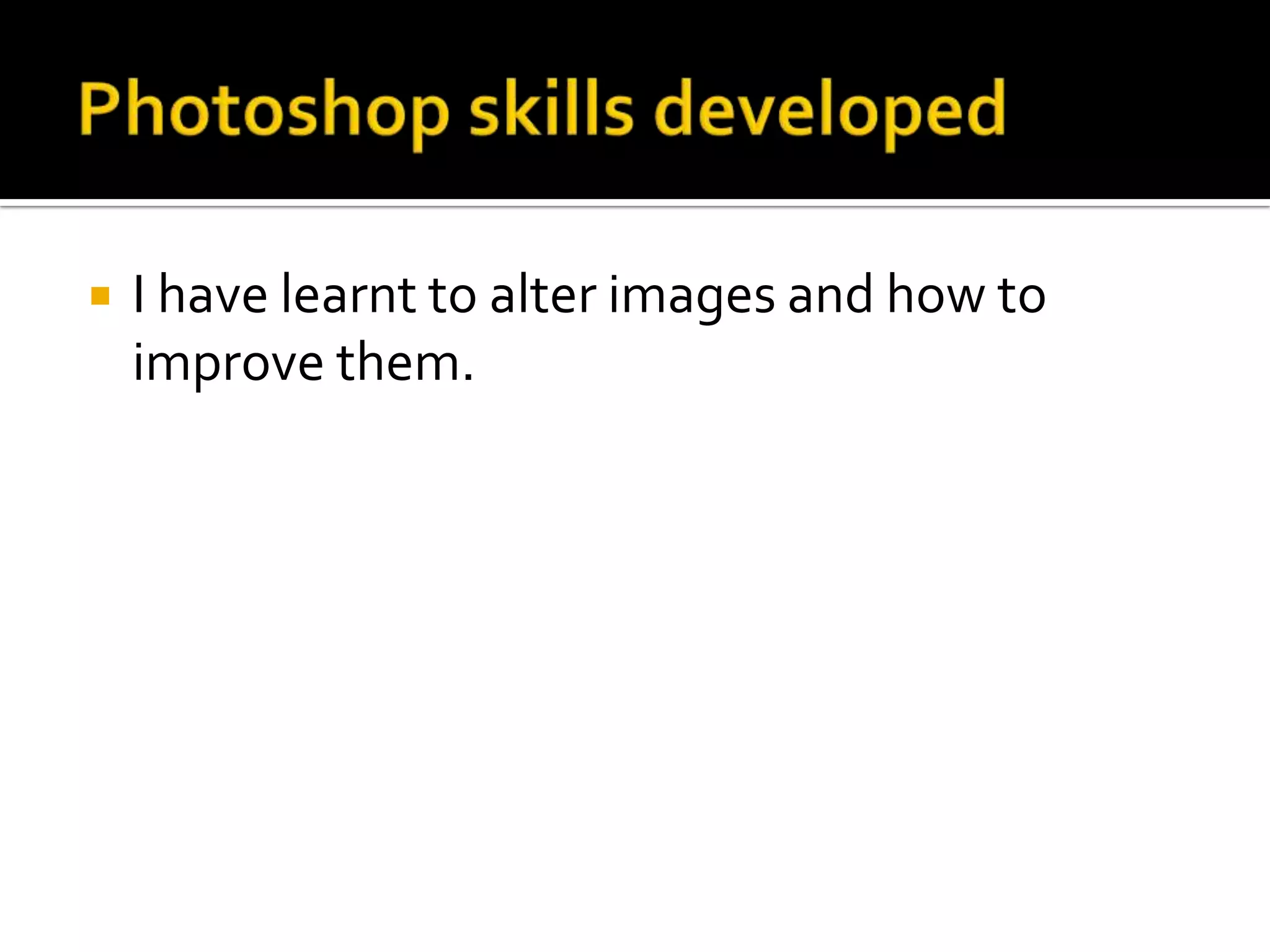 Photoshop skills developedI have learnt to alter images and how to improve them.