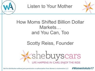 How Moms Shifted Billion Dollar
Markets…
and You Can, Too
Scotty Reiss, Founder
Listen to Your Mother
 