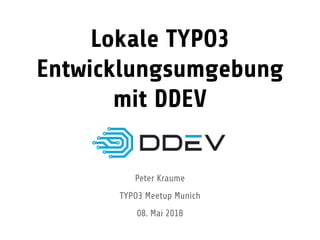 Lokale TYPO3
Entwicklungsumgebung
mit DDEV
Peter Kraume
TYPO3 Meetup Munich
08. Mai 2018
 