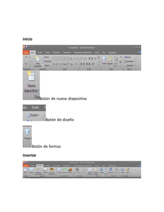 Inicio 
Botón de nueva diapositiva 
Botón de diseño 
Botón de formas 
Insertar 
 