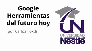 Google
Herramientas
del futuro hoy
por Carlos Toxtli
 