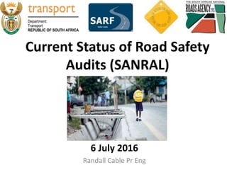 Current Status of Road Safety
Audits (SANRAL)
6 July 2016
Randall Cable Pr Eng
 