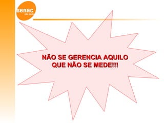 NÃO SE GERENCIA AQUILONÃO SE GERENCIA AQUILO
QUE NÃO SE MEDE!!!QUE NÃO SE MEDE!!!
 