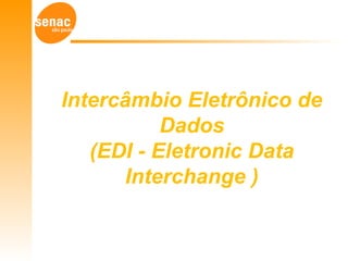 Intercâmbio Eletrônico de
Dados
(EDI - Eletronic Data
Interchange )
 