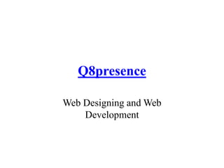 Q8presence
Web Designing and Web
Development
 