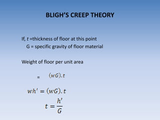 If, t =thickness of floor at this point
G = specific gravity of floor material
Weight of floor per unit area
=
BLIGH’S CREEP THEORY
 