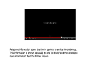 Releases information about the film in general to entice the audience.
This information is shown because it’s the full trailer and these release
more information than the teaser trailers.
 