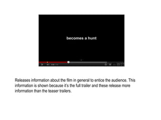 Releases information about the film in general to entice the audience. This
information is shown because it’s the full trailer and these release more
information than the teaser trailers.
 