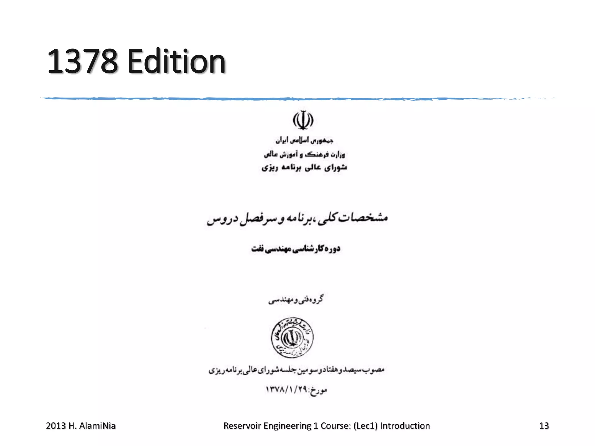 1378 Edition

2013 H. AlamiNia

Reservoir Engineering 1 Course: (Lec1) Introduction

13

 