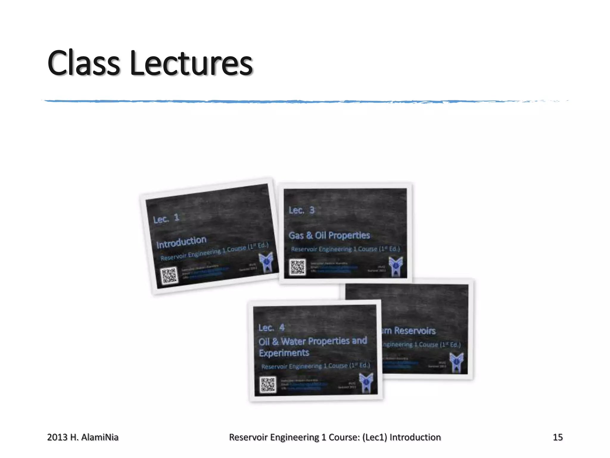 Class Lectures

2013 H. AlamiNia

Reservoir Engineering 1 Course: (Lec1) Introduction

15

 