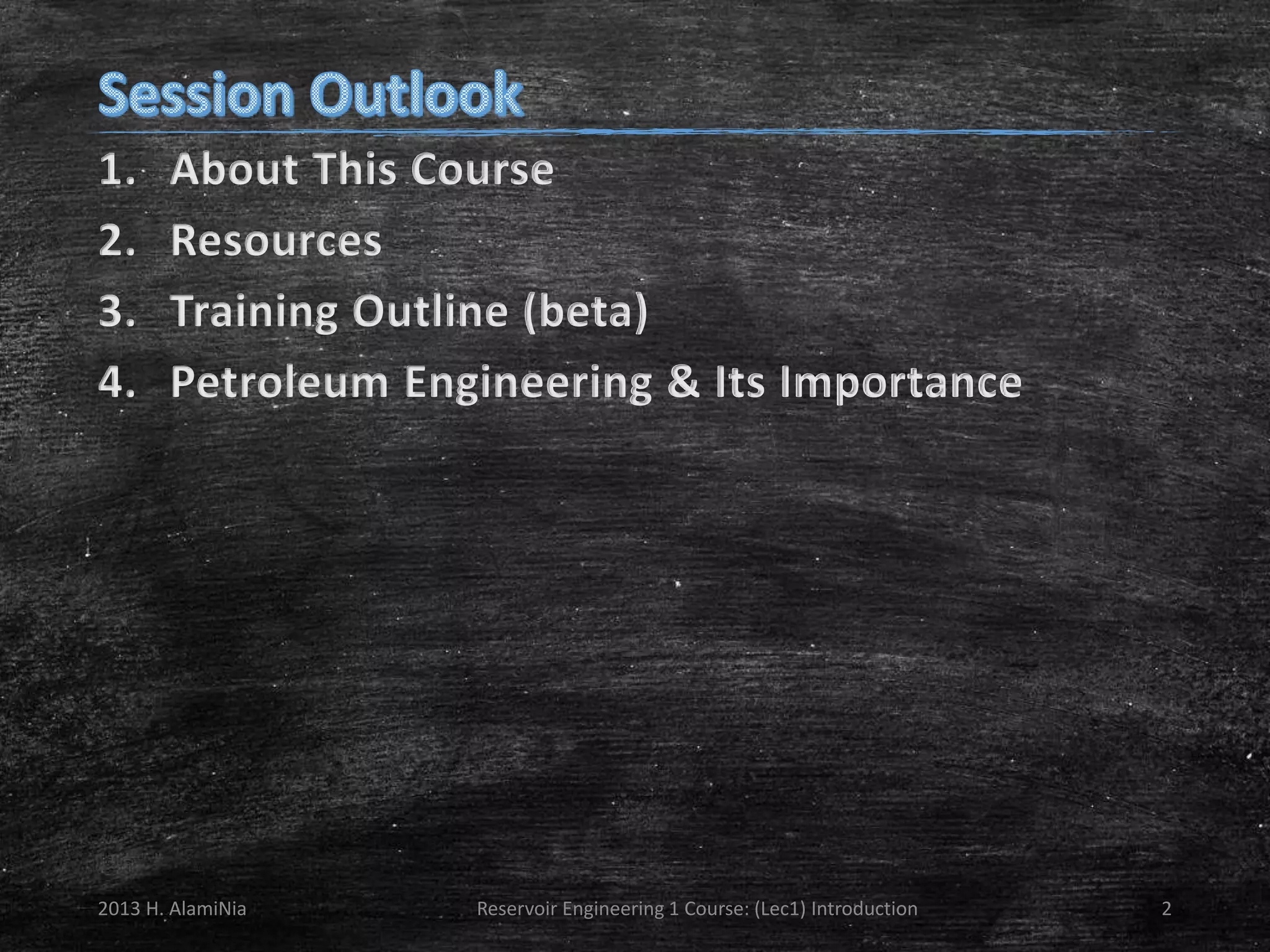 1.
2.
3.
4.

About This Course
Resources
Training Outline (beta)
Petroleum Engineering & Its Importance

2013 H. AlamiNia

Reservoir Engineering 1 Course: (Lec1) Introduction

2

 