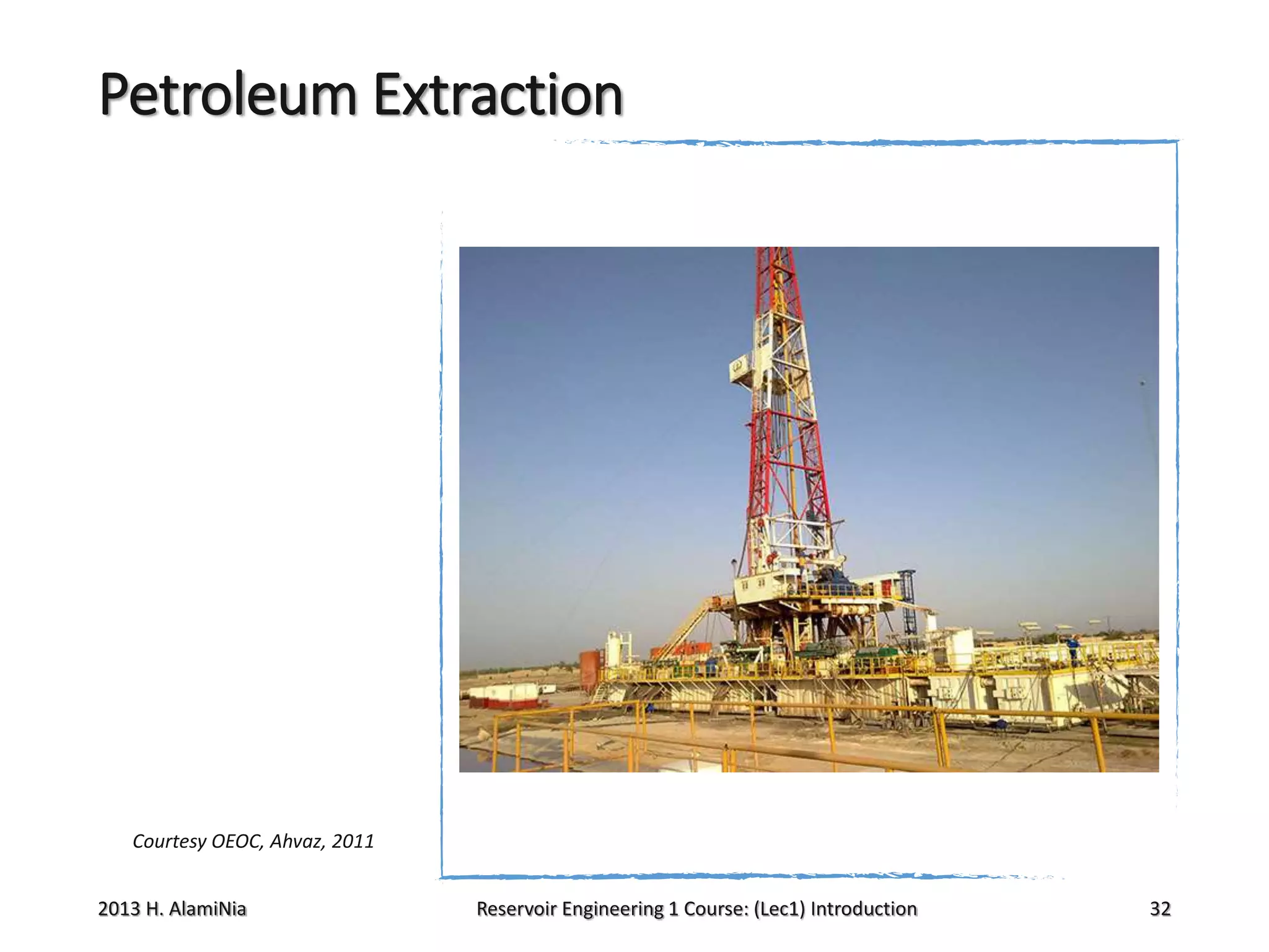 Petroleum Extraction

Courtesy OEOC, Ahvaz, 2011

2013 H. AlamiNia

Reservoir Engineering 1 Course: (Lec1) Introduction

32

 