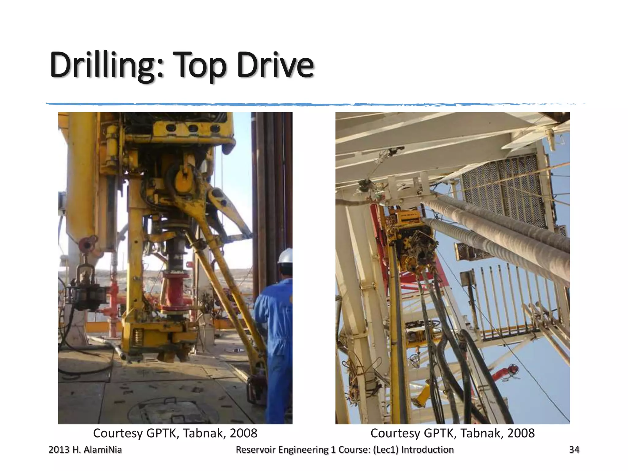 Drilling: Top Drive

Courtesy GPTK, Tabnak, 2008
2013 H. AlamiNia

Courtesy GPTK, Tabnak, 2008

Reservoir Engineering 1 Course: (Lec1) Introduction

34

 