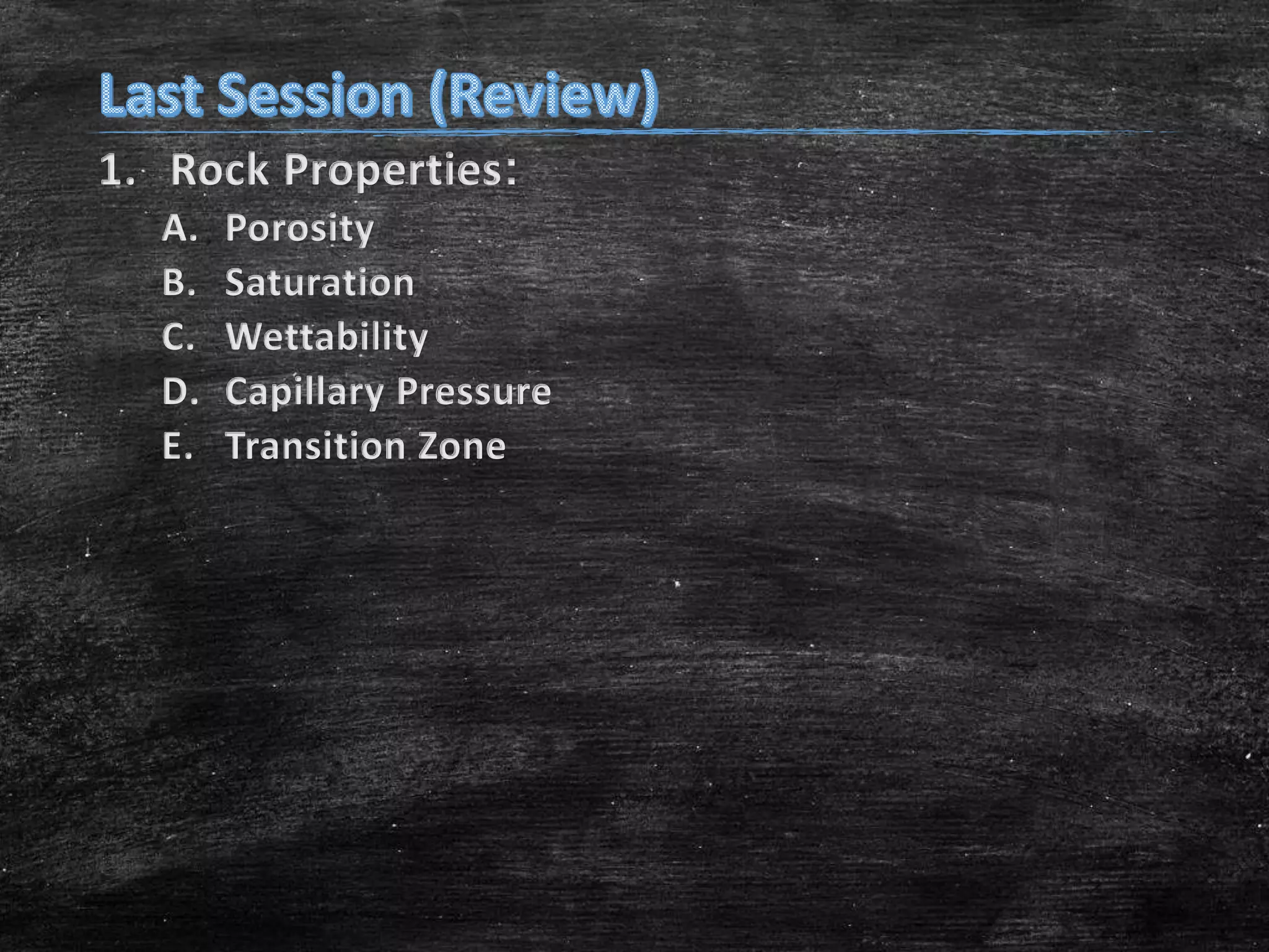 1. Rock Properties:
A.
B.
C.
D.
E.

Porosity
Saturation
Wettability
Capillary Pressure
Transition Zone

 