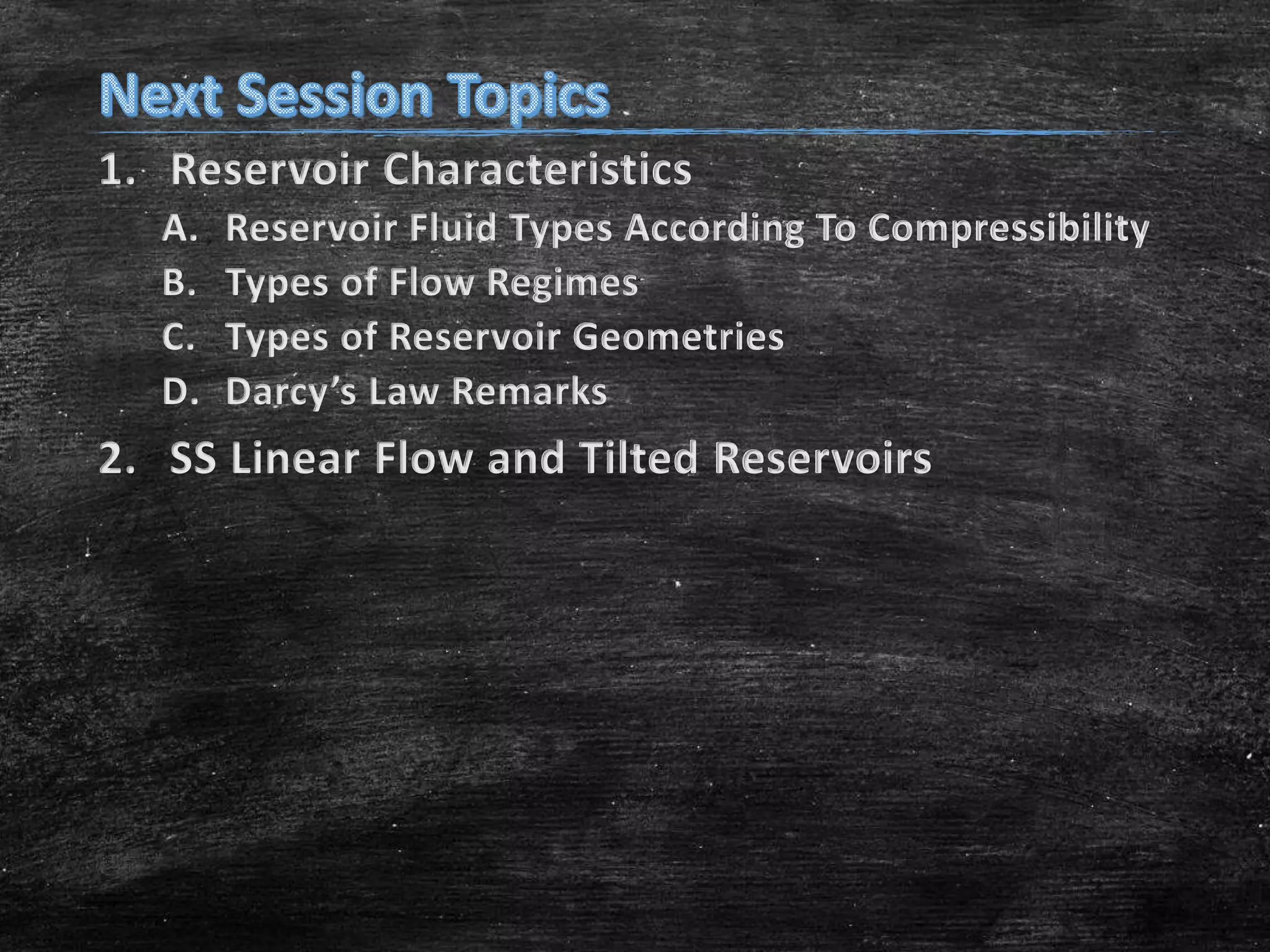 1. Reservoir Characteristics
A.
B.
C.
D.

Reservoir Fluid Types According To Compressibility
Types of Flow Regimes
Types of Reservoir Geometries
Darcy’s Law Remarks

2. SS Linear Flow and Tilted Reservoirs

 