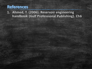 1. Ahmed, T. (2006). Reservoir engineering
handbook (Gulf Professional Publishing). Ch6

 