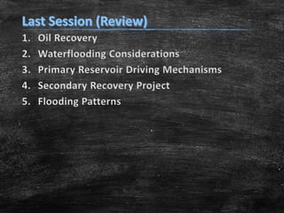 1.
2.
3.
4.
5.

Oil Recovery
Waterflooding Considerations
Primary Reservoir Driving Mechanisms
Secondary Recovery Project
Flooding Patterns

 