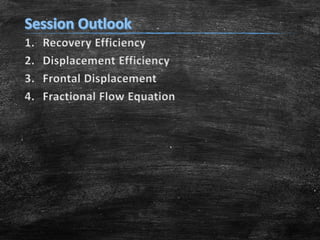 1.
2.
3.
4.

Recovery Efficiency
Displacement Efficiency
Frontal Displacement
Fractional Flow Equation

 