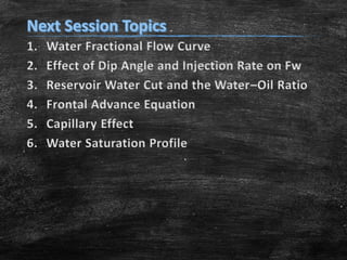 1.
2.
3.
4.
5.
6.

Water Fractional Flow Curve
Effect of Dip Angle and Injection Rate on Fw
Reservoir Water Cut and the Water–Oil Ratio
Frontal Advance Equation
Capillary Effect
Water Saturation Profile

 
