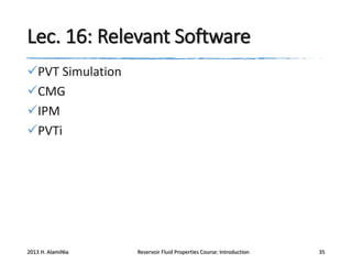 Lec. 16: Relevant Software
PVT Simulation
CMG
IPM
PVTi

2013 H. AlamiNia

Reservoir Fluid Properties Course: Introduction

35

 