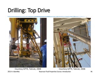 Drilling: Top Drive

Courtesy GPTK, Tabnak, 2008
2013 H. AlamiNia

Courtesy GPTK, Tabnak, 2008

Reservoir Fluid Properties Course: Introduction

46

 