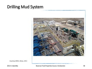 Drilling Mud System

Courtesy OEOC, Ahvaz, 2011

2013 H. AlamiNia

Reservoir Fluid Properties Course: Introduction

48

 