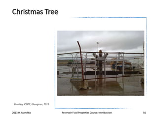 Christmas Tree

Courtesy ICOFC, Khangiran, 2011

2013 H. AlamiNia

Reservoir Fluid Properties Course: Introduction

50

 