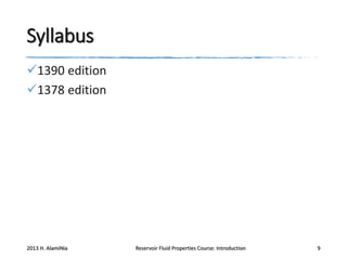 Syllabus
1390 edition
1378 edition

2013 H. AlamiNia

Reservoir Fluid Properties Course: Introduction

9

 